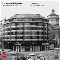 Lodovico Belgiojoso architetto 1909-2004. La ricerca di un'Italia &laquo;altra&raquo;