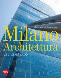 Milano architettura. La citt&agrave; e l'Expo