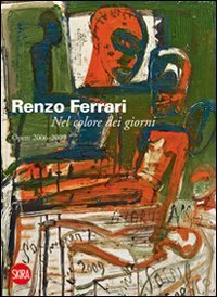 Renzo Ferrari - Nel colore dei giorni. Opere 2006-2009