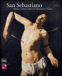 San Sebastiano. Bellezza e integrit&agrave; nell'arte tra Quattrocento e Seicento