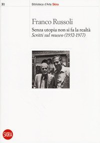 Senza utopia non si fa la realt&agrave;. Scritti sul museo (1952-1977)