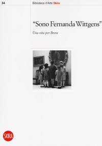 &laquo;Sono Fernanda Wittgens&raquo;. Una vita per Brera