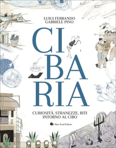 Cibaria. Curiosit&agrave;, stranezze, riti intorno al cibo