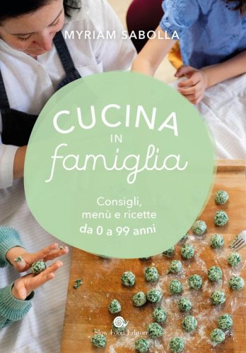 Cucina in famiglia. Consigli, men&ugrave; e ricette da 0 a 99 anni