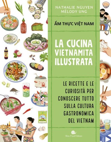 Cucina vietnamita illustrata. Le ricette e le curiosit&agrave; per conoscere tutto sulla cultura gastronomica del Vietnam