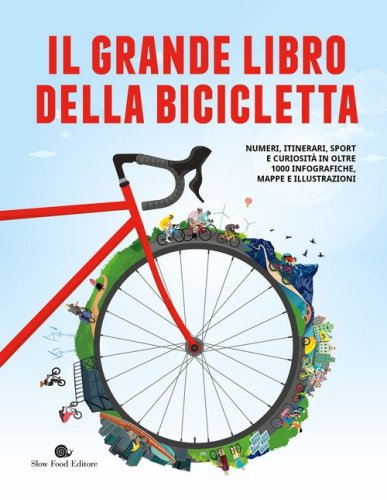 Il grande libro della bicicletta. Numeri, itinerari, sport e curiosit&agrave; in oltre 1000 infografiche, mappe e illustrazioni