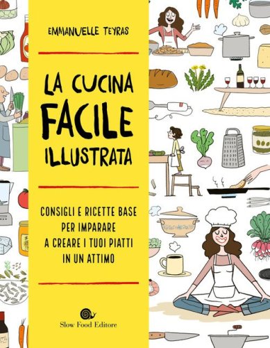 La cucina facile illustrata. Consigli e ricette base per imparare a creare i tuoi piatti in un attimo