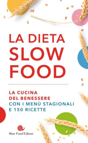 La dieta Slow Food. La cucina del benessere con i men&ugrave; stagionali e 150 ricette