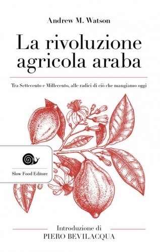La rivoluzione agricola araba. Tra Settecento e Millecento, alle radici di ci&ograve; che mangiamo oggi
