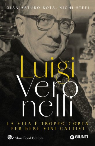 Luigi Veronelli. La vita &egrave; troppo corta per bere vini cattivi