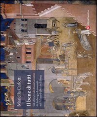 Il bene di tutti - Gli affresci del buon governo di Ambrogio Lorenzetti nel Palazzo Pubblico di Siena