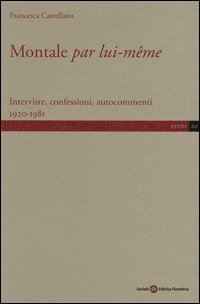 Montale &laquo;par lui-m&ecirc;me&raquo;. Interviste, confessioni, autocommenti 1920-1981