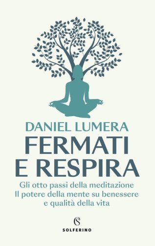 Fermati e respira. Gli otto passi della meditazione. Il potere della mente su benessere e qualit&agrave; della vita