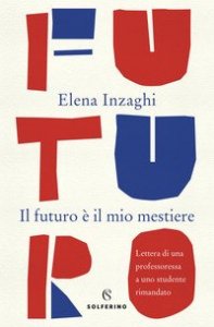 Il futuro &egrave; il mio mestiere. Lettera di una professoressa a uno studente rimandato