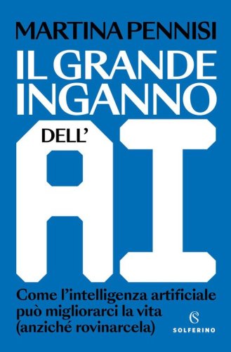 Il grande inganno dell'AI. Come l'intelligenza artificiale pu&ograve; migliorarci la vita (anzich&eacute; rovinarcela)