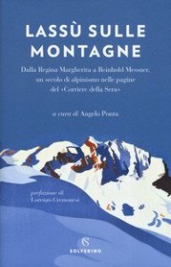 Lass&ugrave; sulle montagne. Dalla regina Margherita a Reinhold Messner, un secolo di alpinismo nelle pagine del &laquo;Corriere della Sera&raquo;