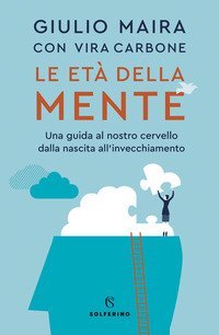 Le et&agrave; della mente. Una guida al nostro cervello, dalla nascita all'invecchiamento