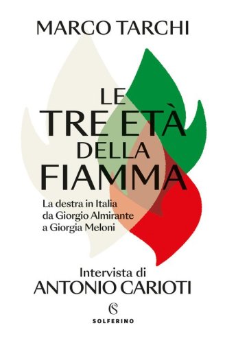 Le tre et&agrave; della fiamma. La destra in Italia da Giorgio Almirante a Giorgia Meloni