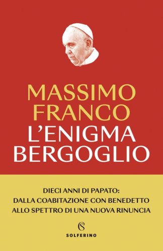L'enigma Bergoglio. Dieci anni di papato: dalla coabitazione con Benedetto allo spettro di una nuova rinuncia