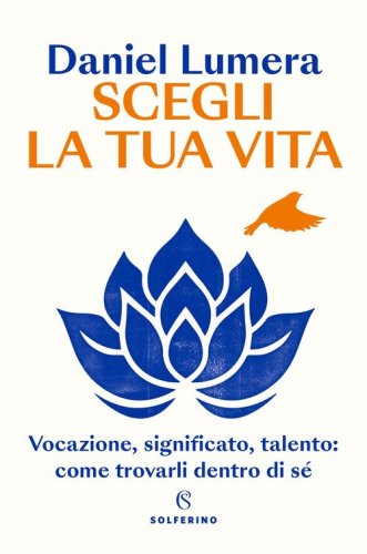 Scegli la tua vita. Vocazione, significato, talento: come trovarli dentro di s&eacute;