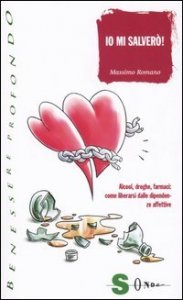 Io mi salver&ograve;. Alcool, droghe, farmaci: come liberarsi dalle dipendenze affettive