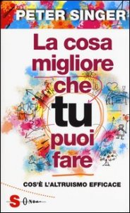 La cosa migliore che tu puoi fare. Cos'&egrave; l'altruismo efficace