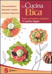 La cucina etica. Il pi&ugrave; completo ricettario di cucina vegan