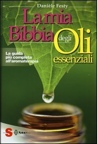 La mia bibbia degli oli essenziali. La guida pi&ugrave; completa all'aromaterapia