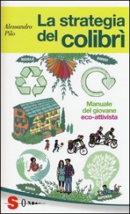 La strategia del colibr&igrave;. Manuale del giovane eco-attivista