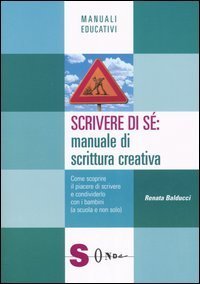 Scrivere di s&eacute;: manuale di scrittura creativa. Come scoprire il piacere di scrivere e condividerlo con i bambini (a scuola e non solo)