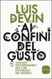 Ai confini del gusto. Viaggio straordinario fra i cibi pi&ugrave; insoliti del pianeta