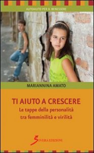 Ti aiuto a crescere. Le tappe della personalit&agrave; tra femminilit&agrave; e virilit&agrave;