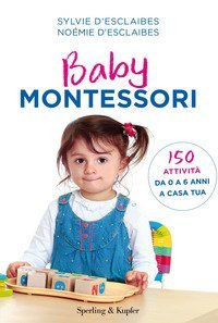 Baby Montessori. 150 attivit&agrave; da 0 a 6 anni a casa tua