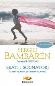Beati i sognatori. La vera felicit&agrave; &egrave; una scelta del cuore