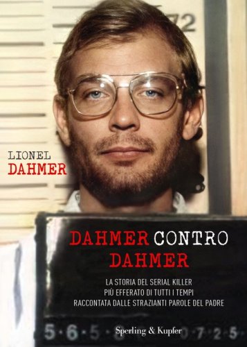 Dahmer contro Dahmer. La storia del serial killer pi&ugrave; efferato di tutti i tempi raccontata dalle strazianti parole del padre