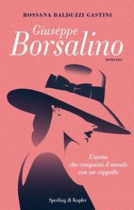 Giuseppe Borsalino. L'uomo che conquistò il mondo con un cappello