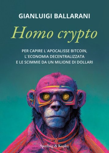 Homo crypto. Per capire l'apocalisse Bitcoin, l'economia decentralizzata e le scimmie da un milione di dollari