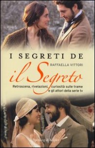 I segreti de &laquo;Il segreto&raquo;. Retroscena, rivelazioni, curiosit&agrave; sulle trame e gli attori della serie tv