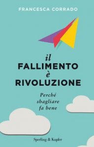 Il fallimento &egrave; rivoluzione. Perch&eacute; sbagliare fa bene