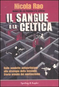 Il sangue e la celtica - Dalle vendette antipartigiane alla strategia della tensione. Storia armata del neofascismo