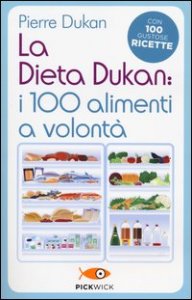 La dieta Dukan: i 100 alimenti a volont&agrave;. Con 100 gustose ricette