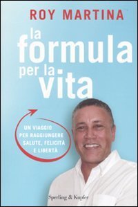 La formula per la vita - Un viaggio per raggiungere salute, felicit&agrave; e libert&agrave;