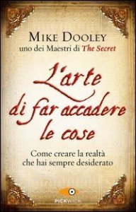 L'arte di far accadere le cose. Come creare la realt&agrave; che hai sempre desiderato