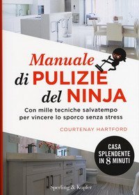 Manuale di pulizie del ninja. Con mille tecniche salvatempo per vincere lo sporco senza stress