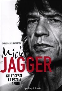 Mick Jagger - Gli eccessi, la pazzia, il genio