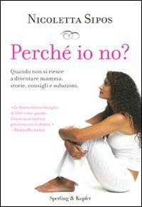 Perch&eacute; io no? Quando non si riesce a diventare mamma: storie, consigli e soluzioni