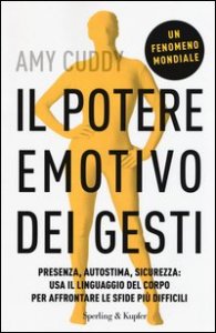 Il potere emotivo dei gesti. Presenza, autostima, sicurezza: usa il linguaggio del corpo per affrontare le sfide pi&ugrave; difficili
