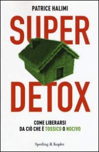 Super detox. Come liberarsi da ci&ograve; che &egrave; tossico o nocivo