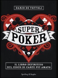Superpoker. Il libro definitivo sul gioco di carte pi&ugrave; amato