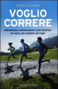 Voglio correre. Allenamento e alimentazione: come diventare pi&ugrave; veloci, pi&ugrave; resistenti, pi&ugrave; magri